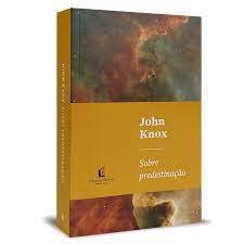 Sobre predestinação - John Knox - Em Portugues do Brasil - A Predestinacao Manifesta a Graciosa Justica de Deus