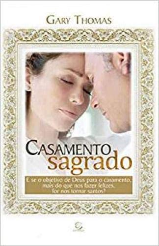 Casamento sagrado - 2ª edição: E se o objetivo de Deus para o casamento, mais do que nos fazer felizes, for nos tornar santos?
