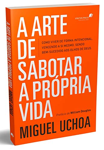 A Arte de Sabotar a Propria Vida - como viver de forma intencional vencendo a si mesmo sendo bem-sucedido aos olhos de Deus (Em Portugues do Brasil)