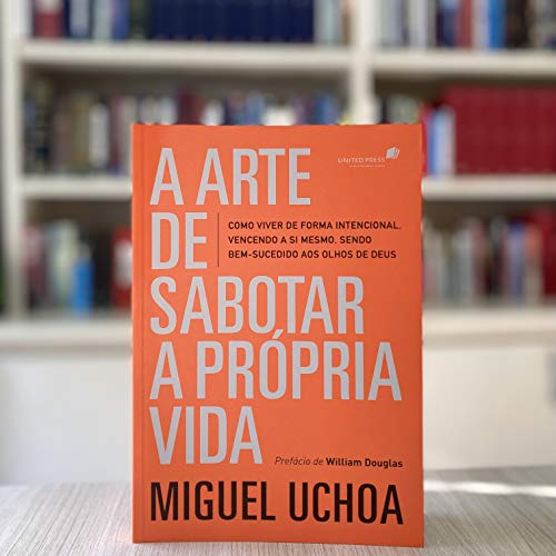 A Arte de Sabotar a Propria Vida - como viver de forma intencional vencendo a si mesmo sendo bem-sucedido aos olhos de Deus (Em Portugues do Brasil)