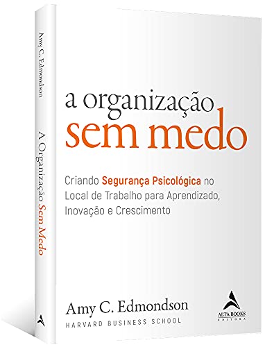 A Organização sem Medo: Criando Segurança Psicológica no Local de Trabalho Para Aprendizado, Novação e Crescimento (Volume 1)