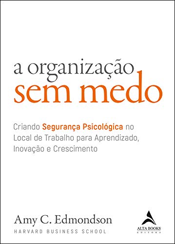 A Organização sem Medo: Criando Segurança Psicológica no Local de Trabalho Para Aprendizado, Novação e Crescimento (Volume 1)