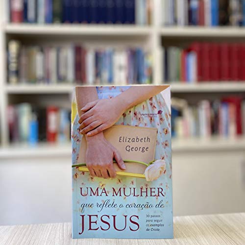 UMA MULHER QUE REFLETE O CORAÇÃO DE JESUS: 30 passos para seguir os exemplos de Cristo (Portuguese Edition)