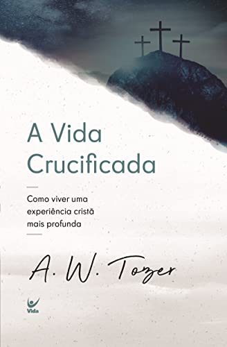 A Vida Crucificada. Como Viver Uma Experiência Cristã Mais Profunda