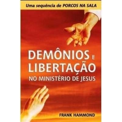 Demônios e Libertação no Ministério de Jesus | Frank Hammond - Em Portugues do Brasil - Continuação do livro Porcos na Sala