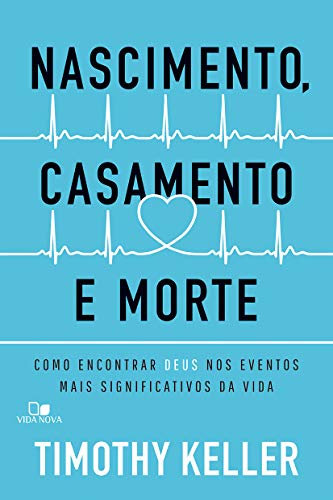 Nascimento, Casamento E Morte. - Como Encontrar Deus Nos Eventos Mais Significativos Da Vida