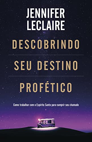 Descobrindo Seu Destino Profético - Como Trabalhar com o Espírito Santo para Cumprir seu Chamado - Em Portugues do Brasil