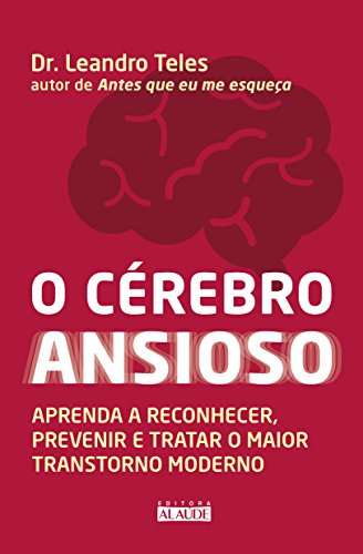 O Cerebro Ansioso. Aprenda A Reconhecer Prevenir E Tratar O Maior Transtorno Moderno (Em Portugues do Brasil)