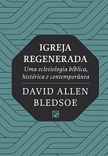 Igreja Regenerada: Uma eclesiologia bíblica, histórica e contemporânea