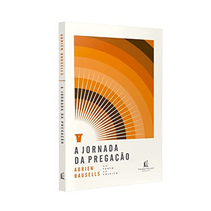 A Jornada da Pregação - Do Texto ao Púlpito - Em Portugues do Brasil - UM ROTEIRO COM AS PARADAS OBRIGATÓRIAS PARA O PREPARO DO SERMÃO