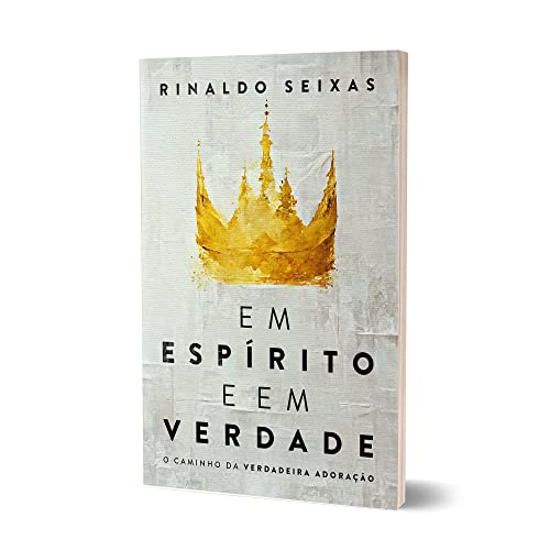 Em Espírito e em Verdade - O Caminho da Verdadeira Adoração - Em Portugues do Brasil - Rinaldo Seixas