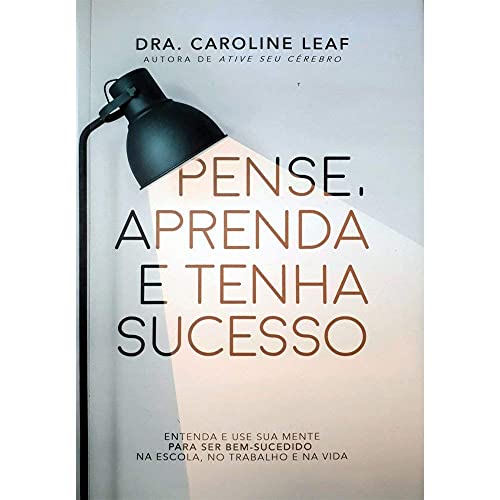 Pense, Aprenda e Tenha Sucesso - Caroline Leaf