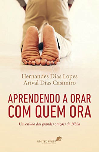 Aprendendo a Orar Com Quem Ora: Um Estudo das Grandes Oracoes da Biblia