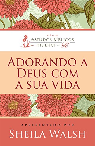 Adorando a Deus Com Nossa Vida - Serie Estudos Biblicos Mulher de Fe