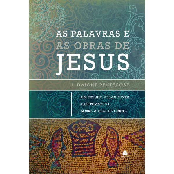 As palavras e as obras de Jesus - John Dwight Pentecost - Em Portugues do Brasil - Um Estudo Abrangente E Sistemático Sobre A Vida De Cristo