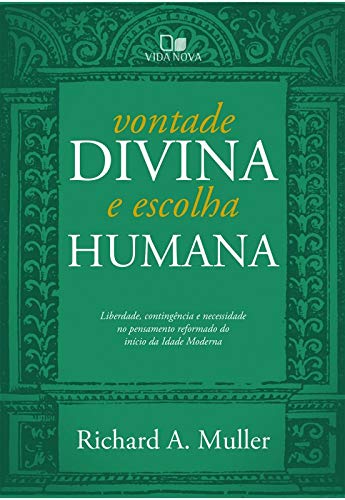 Vontade Divina E Escolha Humana: Liberdade, Contingência E Necessidade No Pensamento Reformado Do Início Da Idade Moderna