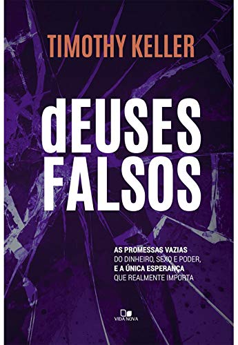 Deuses Falsos. As Promessas Vazias do Dinheiro, Sexo e Poder, e a Única Esperança que Realmente Importa