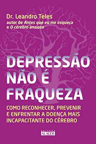 Depressao Nao e Fraqueza. Como reconhecer prevenir e enfrentar a doenca mais incapacitante do cerebro (Em Portugues do Brasil)