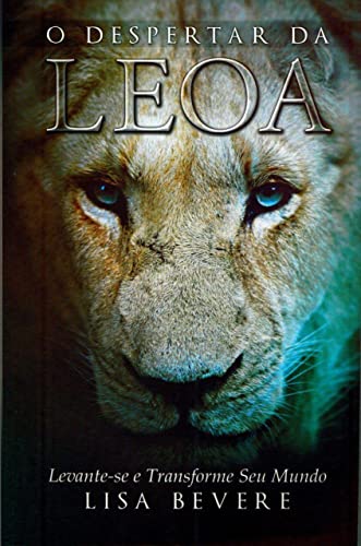 O Despertar da Leoa - Lisa Bevere - Portuguese Brazilian - Uma leoa que se levanta do seu sono representa uma imagem magnífica de força, paixão e beleza