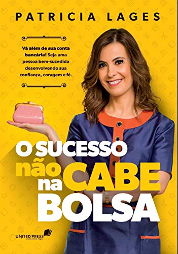 O SUCESSO NÃO CABE NA BOLSA: Vá além de sua conta bancária! Seja uma pessoa bem-sucedida desenvolvendo sua confiança, coragem e fé. (Portuguese Edition)