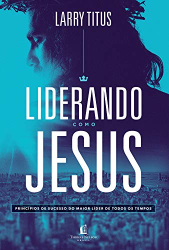 Liderando Como Jesus - Princípios De Sucesso Do Maior Líder De Todos Os Tempos