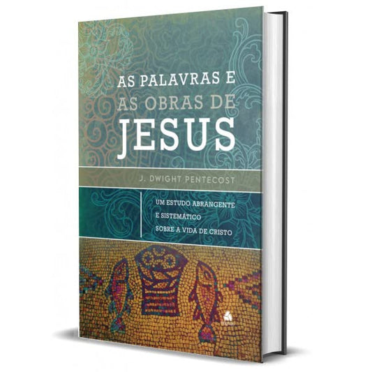 As palavras e as obras de Jesus - John Dwight Pentecost - Em Portugues do Brasil - Um Estudo Abrangente E Sistemático Sobre A Vida De Cristo