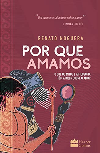 Por que amamos - O que os mitos e a filosofia têm a dizer sobre o amor