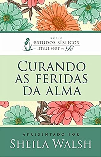 Curando as Feridas da Alma: Serie Estudos Biblicos Mulher de Fe